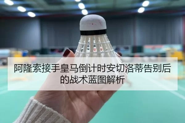 阿隆索接手皇马倒计时安切洛蒂告别后的战术蓝图解析 | worldcup